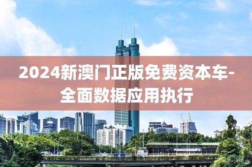 2024新澳門正版免費(fèi)資本車-全面數(shù)據(jù)應(yīng)用執(zhí)行