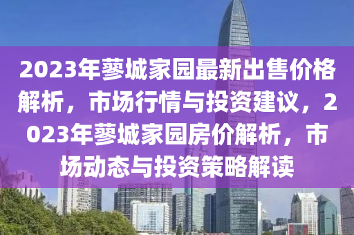 2023年蓼城家園最新出售價格解析，市場行情與投資建議，2023年蓼城家園房價解析，市場動態(tài)與投資策略解讀