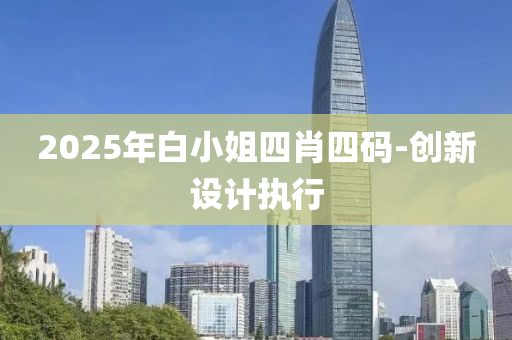 2025年白小姐四肖四碼-創(chuàng)新設計執(zhí)行