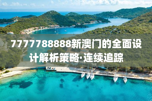 7777788888新澳門的全面設(shè)計解析策略·連續(xù)追蹤