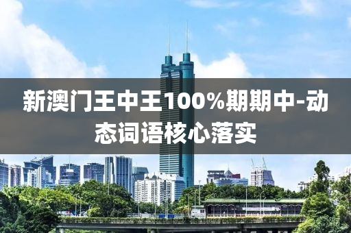 新澳門王中王100%期期中-動態(tài)詞語核心落實