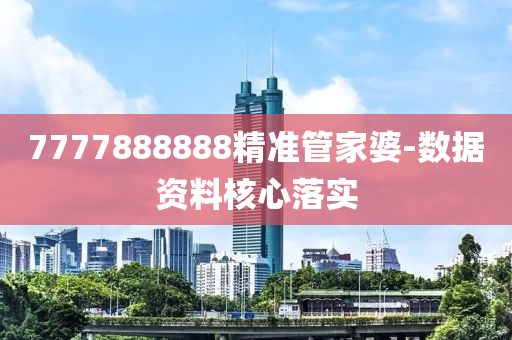 7777888888精準(zhǔn)管家婆-數(shù)據(jù)資料核心落實(shí)