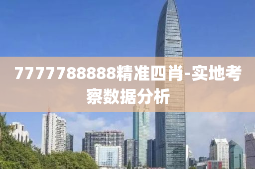 7777788888精準(zhǔn)四肖-實(shí)地考察數(shù)據(jù)分析