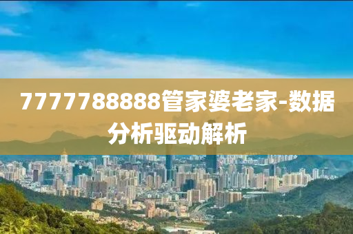 7777788888管家婆老家-數(shù)據(jù)分析驅(qū)動(dòng)解析