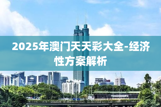 2025年澳門天天彩大全-經濟性方案解析