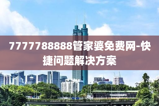 7777788888管家婆免費(fèi)網(wǎng)-快捷問題解決方案