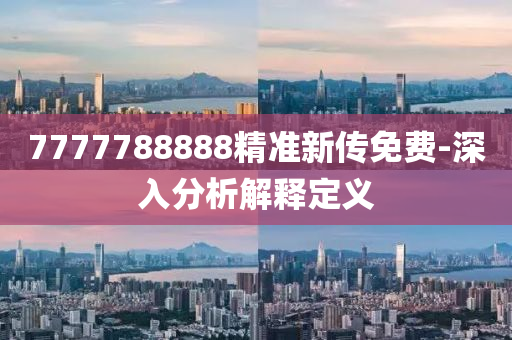 7777788888精準新傳免費-深入分析解釋定義