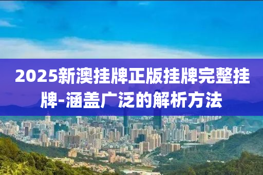 2025新澳掛牌正版掛牌完整掛牌-涵蓋廣泛的解析方法