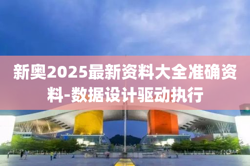 新奧2025最新資料大全準(zhǔn)確資料-數(shù)據(jù)設(shè)計(jì)驅(qū)動(dòng)執(zhí)行