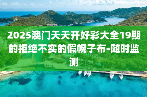 2025澳門天天開好彩大全19期的拒絕不實的假幌子布-隨時監(jiān)測