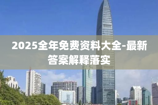 2025全年免費資料大全-最新答案解釋落實