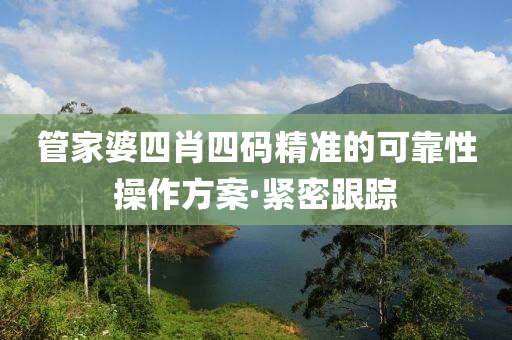 管家婆四肖四碼精準的可靠性操作方案·緊密跟蹤