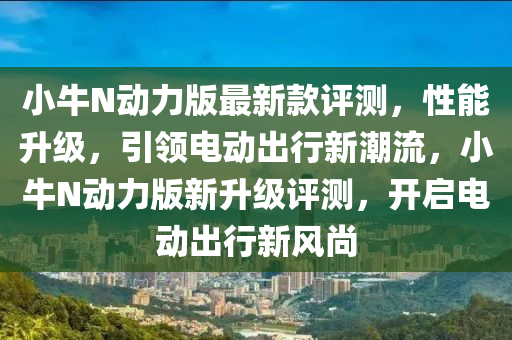 小牛N動力版最新款評測，性能升級，引領電動出行新潮流，小牛N動力版新升級評測，開啟電動出行新風尚