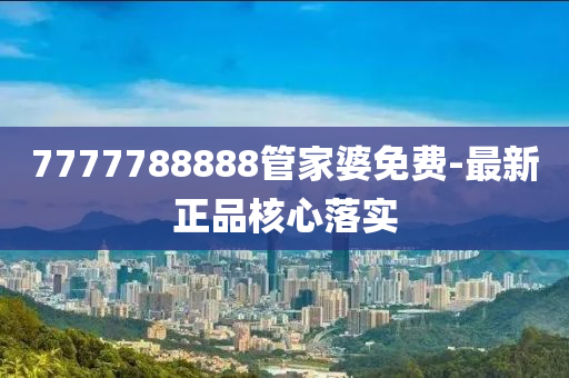 7777788888管家婆免費(fèi)-最新正品核心落實(shí)