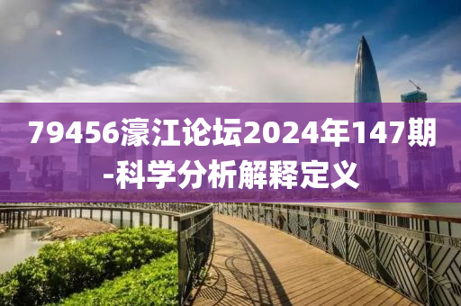 79456濠江論壇2024年147期-科學分析解釋定義