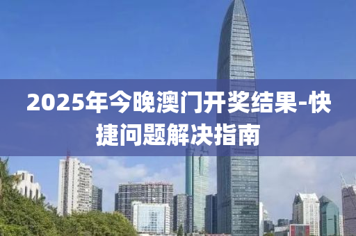 2025年今晚澳門開獎結果-快捷問題解決指南