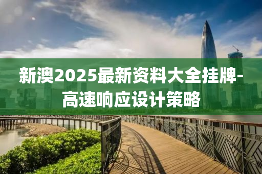 新澳2025最新資料大全掛牌-高速響應(yīng)設(shè)計策略