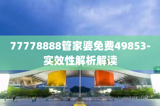 77778888管家婆免費(fèi)49853-實(shí)效性解析解讀