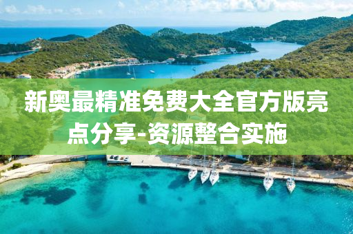 新奧最精準(zhǔn)免費大全官方版亮點分享-資源整合實施