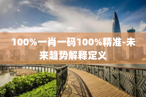 100%一肖一碼100%精準(zhǔn)-未來趨勢(shì)解釋定義