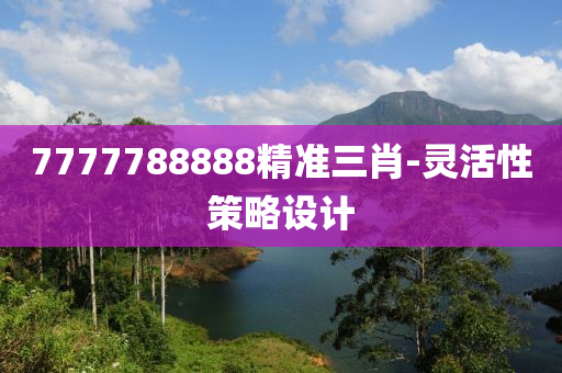 7777788888精準(zhǔn)三肖-靈活性策略設(shè)計(jì)