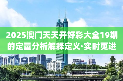 2025澳門(mén)天天開(kāi)好彩大全19期的定量分析解釋定義·實(shí)時(shí)更進(jìn)