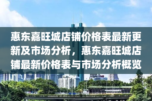 惠東嘉旺城店鋪價格表最新更新及市場分析，惠東嘉旺城店鋪最新價格表與市場分析概覽