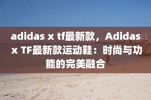 adidas x tf最新款，Adidas x TF最新款運動鞋：時尚與功能的完美融合