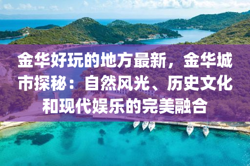 金華好玩的地方最新，金華城市探秘：自然風(fēng)光、歷史文化和現(xiàn)代娛樂的完美融合