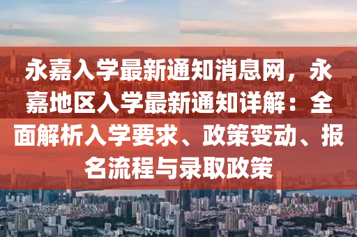 永嘉入學(xué)最新通知消息網(wǎng)，永嘉地區(qū)入學(xué)最新通知詳解：全面解析入學(xué)要求、政策變動、報名流程與錄取政策