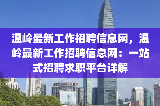 溫嶺最新工作招聘信息網(wǎng)，溫嶺最新工作招聘信息網(wǎng)：一站式招聘求職平臺詳解