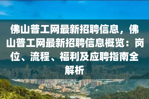 佛山普工網(wǎng)最新招聘信息，佛山普工網(wǎng)最新招聘信息概覽：崗位、流程、福利及應(yīng)聘指南全解析