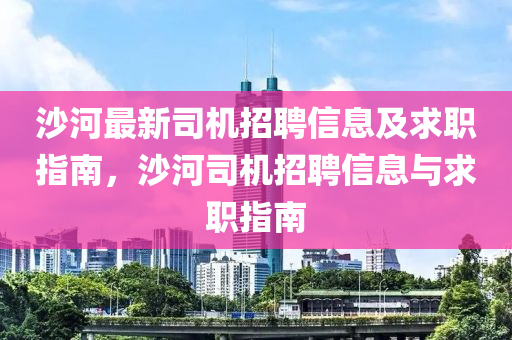 沙河最新司機招聘信息及求職指南，沙河司機招聘信息與求職指南