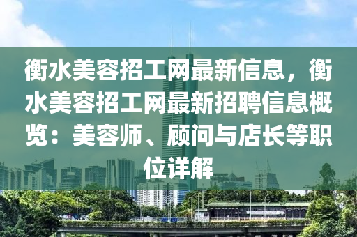 衡水美容招工網(wǎng)最新信息，衡水美容招工網(wǎng)最新招聘信息概覽：美容師、顧問(wèn)與店長(zhǎng)等職位詳解