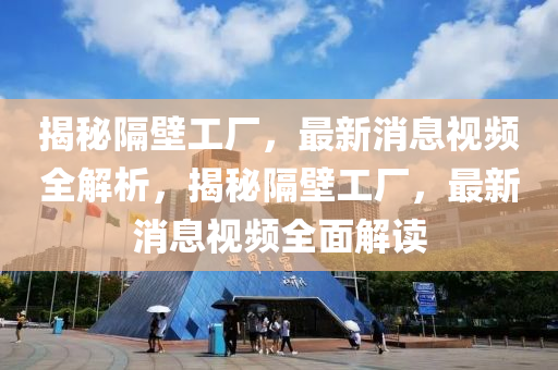 揭秘隔壁工廠，最新消息視頻全解析，揭秘隔壁工廠，最新消息視頻全面解讀