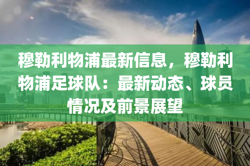 穆勒利物浦最新信息，穆勒利物浦足球隊(duì)：最新動態(tài)、球員情況及前景展望