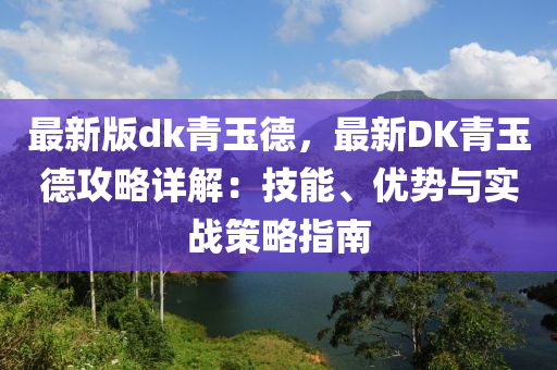 最新版dk青玉德，最新DK青玉德攻略詳解：技能、優(yōu)勢與實(shí)戰(zhàn)策略指南