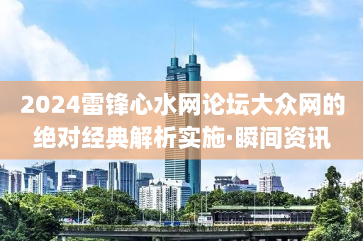 2024雷鋒心水網(wǎng)論壇大眾網(wǎng)的絕對經(jīng)典解析實(shí)施·瞬間資訊