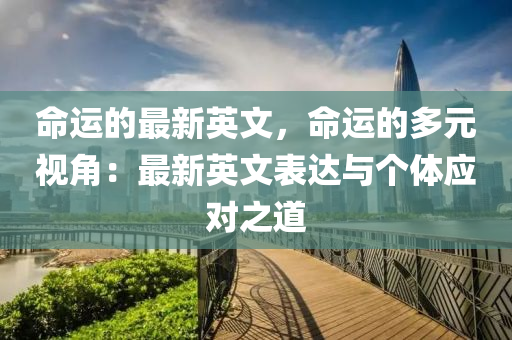 命運的最新英文，命運的多元視角：最新英文表達與個體應(yīng)對之道