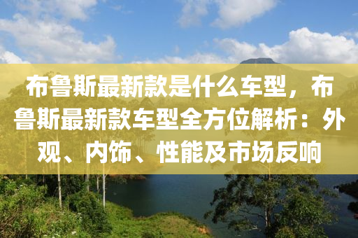 布魯斯最新款是什么車型，布魯斯最新款車型全方位解析：外觀、內(nèi)飾、性能及市場反響