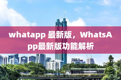 whatapp 最新版，WhatsApp最新版功能解析