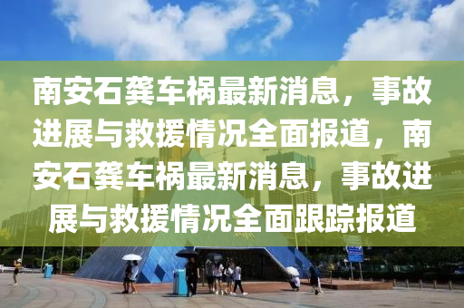 南安石龔車禍最新消息，事故進(jìn)展與救援情況全面報(bào)道，南安石龔車禍最新消息，事故進(jìn)展與救援情況全面跟蹤報(bào)道