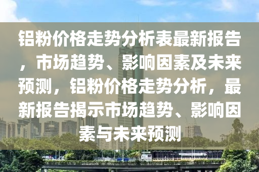 鋁粉價格走勢分析表最新