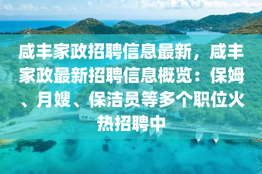 咸豐家政招聘信息最新，咸豐家政最新招聘信息概覽：保姆、月嫂、保潔員等多個(gè)職位火熱招聘中