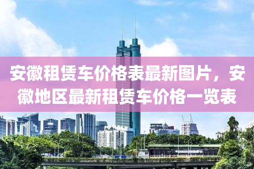 安徽租賃車價(jià)格表最新圖片，安徽地區(qū)最新租賃車價(jià)格一覽表