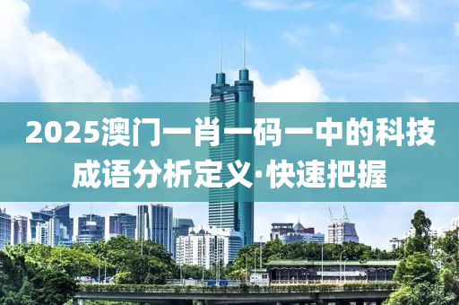 2025澳門一肖一碼一中的科技成語分析定義·快速把握