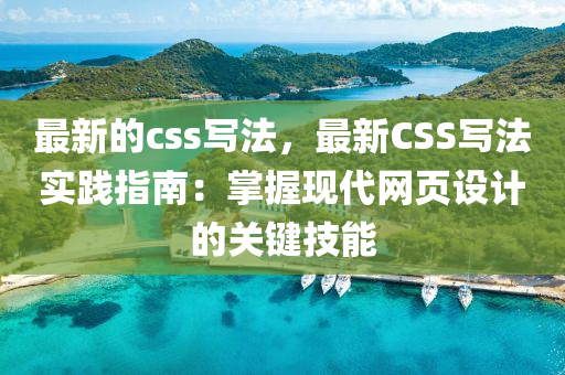 最新的css寫法，最新CSS寫法實(shí)踐指南：掌握現(xiàn)代網(wǎng)頁(yè)設(shè)計(jì)的關(guān)鍵技能