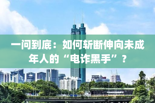 一問到底：如何斬?cái)嗌煜蛭闯赡耆说摹半娫p黑手”？