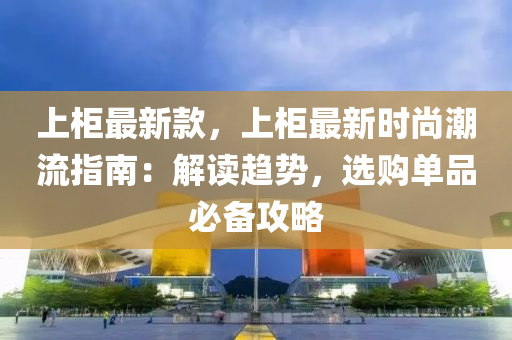 上柜最新款，上柜最新時尚潮流指南：解讀趨勢，選購單品必備攻略