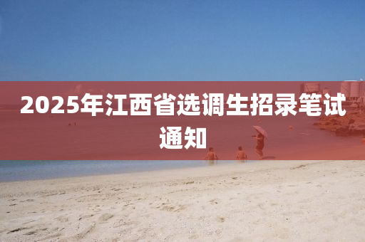 2025年江西省選調生招錄筆試通知